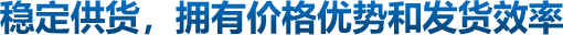 穩(wěn)定供貨，擁有價格優(yōu)勢和發(fā)貨效率